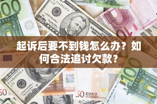 武汉起诉后要不到钱怎么办？如何合法追讨欠款？