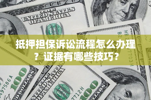 武汉抵押担保诉讼流程怎么办理？证据有哪些技巧？