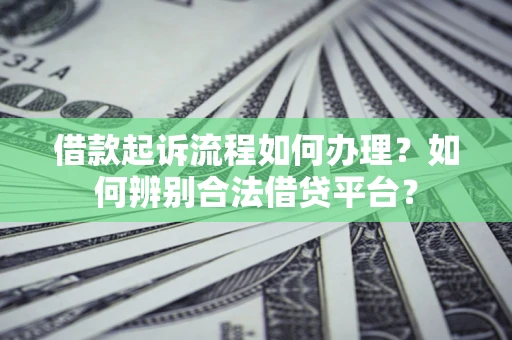 武汉借款起诉流程如何办理？如何辨别合法借贷平台？