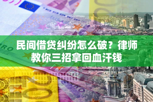 武汉民间借贷纠纷怎么破？律师教你三招拿回血汗钱