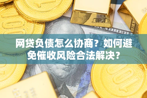 武汉网贷负债怎么协商？如何避免催收风险合法解决？
