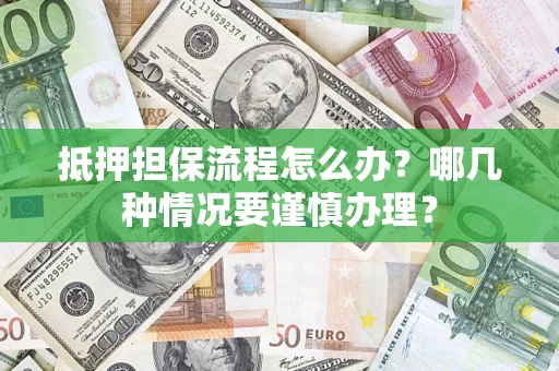 武汉抵押担保流程怎么办？哪几种情况要谨慎办理？