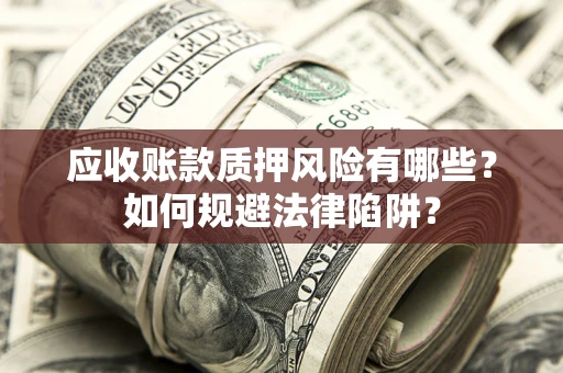 武汉应收账款质押风险有哪些？如何规避法律陷阱？