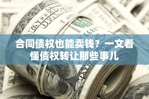武汉合同债权也能卖钱？一文看懂债权转让那些事儿