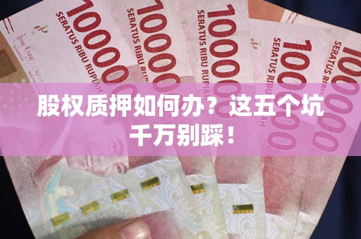 武汉股权质押如何办？这五个坑千万别踩！