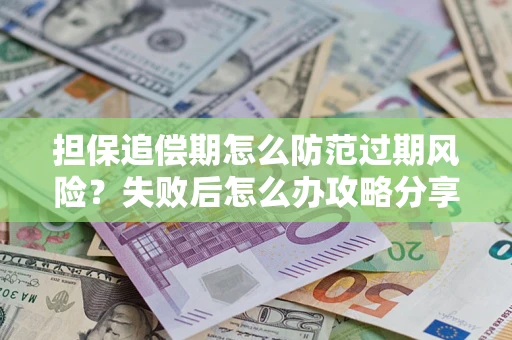 武汉担保追偿期怎么防范过期风险？失败后怎么办攻略分享