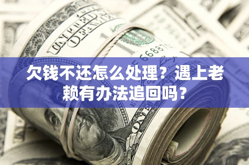 武汉欠钱不还怎么处理？遇上老赖有办法追回吗？