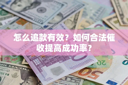 武汉怎么追款有效？如何合法催收提高成功率？