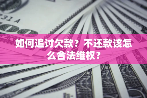武汉如何追讨欠款？不还款该怎么合法维权？
