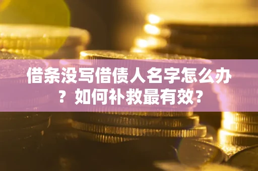 武汉借条没写借债人名字怎么办？如何补救最有效？