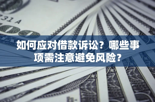 武汉如何应对借款诉讼？哪些事项需注意避免风险？