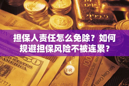 武汉担保人责任怎么免除？如何规避担保风险不被连累？