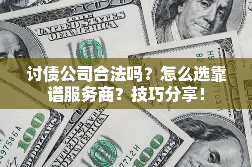 武汉讨债公司合法吗？怎么选靠谱服务商？技巧分享！