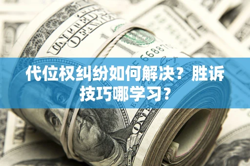武汉代位权纠纷如何解决？胜诉技巧哪学习？