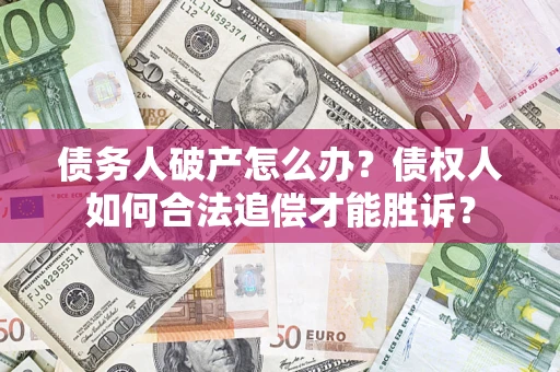 武汉债务人破产怎么办？债权人如何合法追偿才能胜诉？