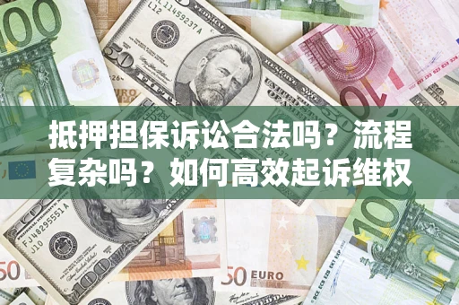武汉抵押担保诉讼合法吗？流程复杂吗？如何高效起诉维权？