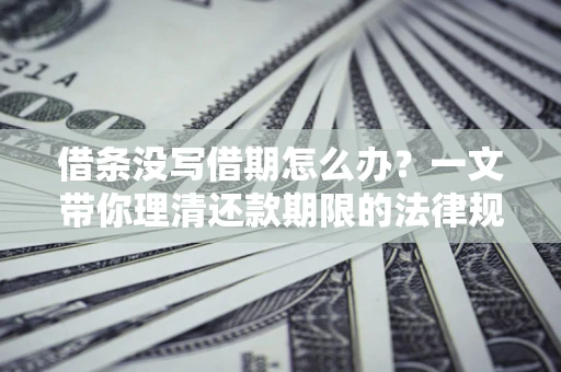 武汉借条没写借期怎么办？一文带你理清还款期限的法律规则