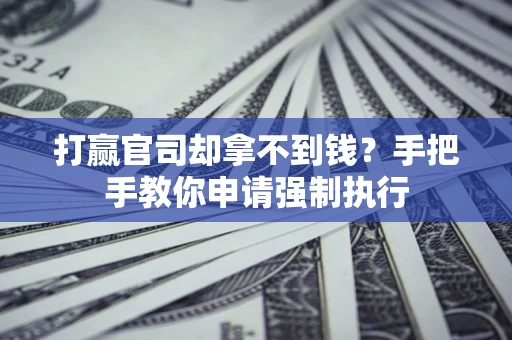 武汉打赢官司却拿不到钱？手把手教你申请强制执行