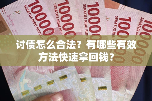 武汉讨债怎么合法？有哪些有效方法快速拿回钱？