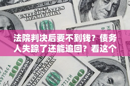 武汉法院判决后要不到钱？债务人失踪了还能追回？看这个方法！