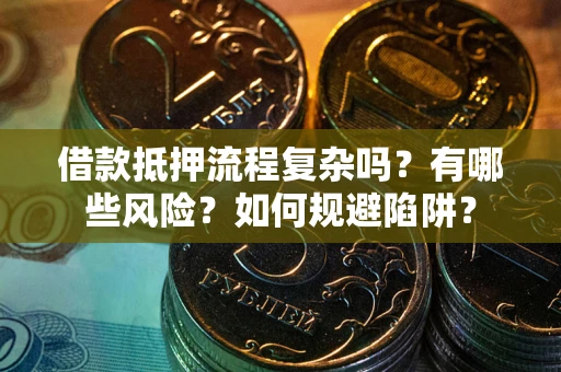 武汉借款抵押流程复杂吗？有哪些风险？如何规避陷阱？