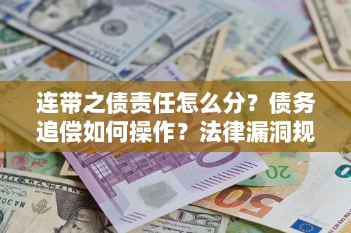 武汉连带之债责任怎么分？债务追偿如何操作？法律漏洞规避指南