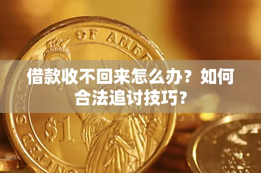武汉借款收不回来怎么办？如何合法追讨技巧？