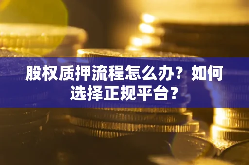 武汉股权质押流程怎么办？如何选择正规平台？