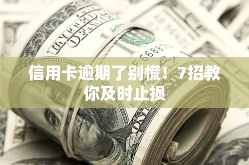武汉信用卡逾期了别慌！7招教你及时止损
