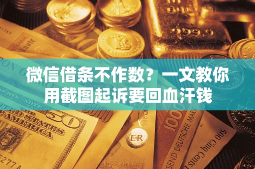 武汉微信借条不作数？一文教你用截图起诉要回血汗钱