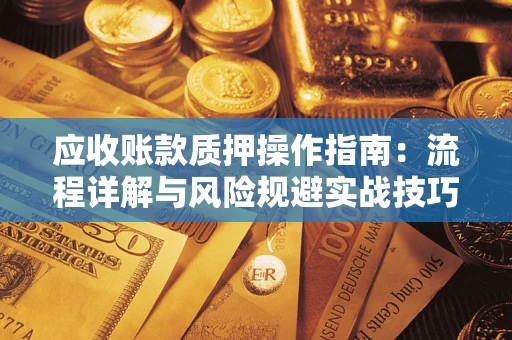 武汉应收账款质押操作指南：流程详解与风险规避实战技巧