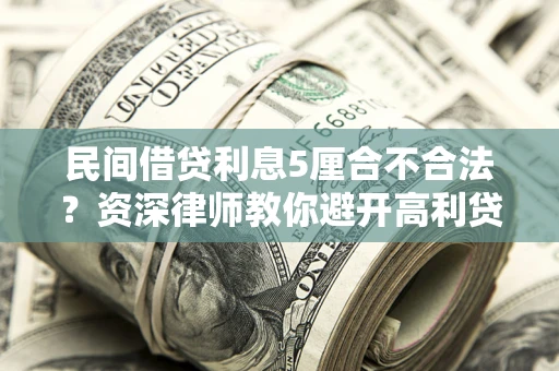武汉民间借贷利息5厘合不合法？资深律师教你避开高利贷陷阱