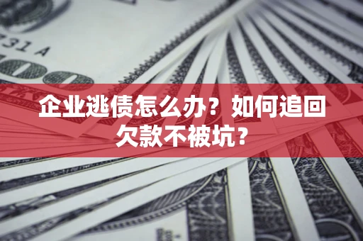 武汉企业逃债怎么办？如何追回欠款不被坑？