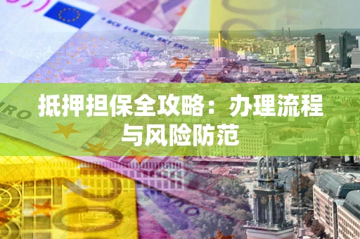 武汉抵押担保全攻略：办理流程与风险防范
