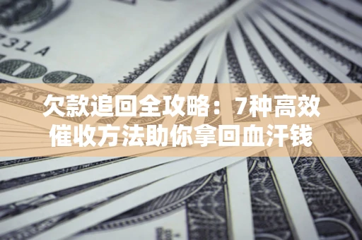 武汉欠款追回全攻略：7种高效催收方法助你拿回血汗钱