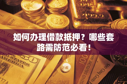 武汉如何办理借款抵押？哪些套路需防范必看！