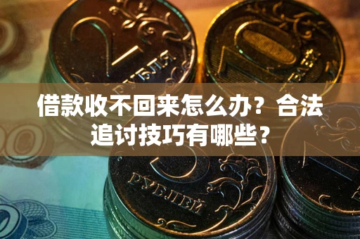 武汉借款收不回来怎么办？合法追讨技巧有哪些？