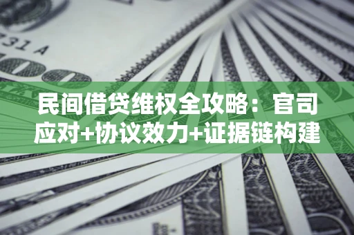 武汉民间借贷维权全攻略：官司应对+协议效力+证据链构建指南