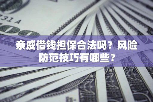 武汉亲戚借钱担保合法吗？风险防范技巧有哪些？