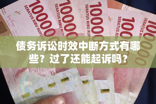 武汉债务诉讼时效中断方式有哪些？过了还能起诉吗？
