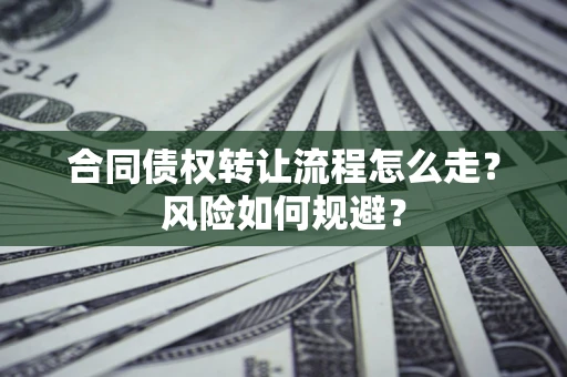 武汉合同债权转让流程怎么走？风险如何规避？