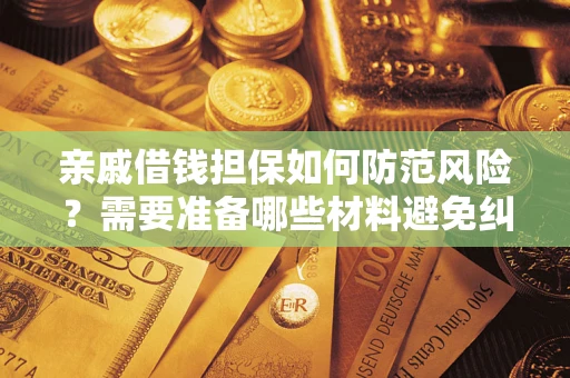 武汉亲戚借钱担保如何防范风险？需要准备哪些材料避免纠纷？