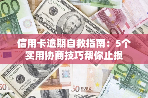 武汉信用卡逾期自救指南：5个实用协商技巧帮你止损