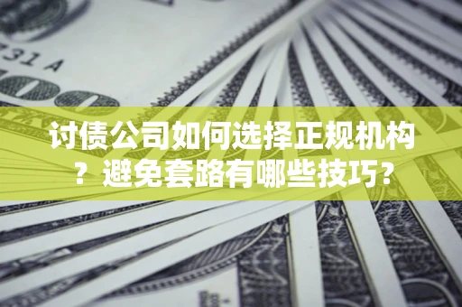 武汉讨债公司如何选择正规机构？避免套路有哪些技巧？