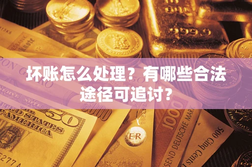 武汉坏账怎么处理？有哪些合法途径可追讨？