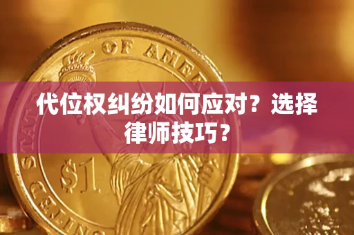 武汉代位权纠纷如何应对？选择律师技巧？
