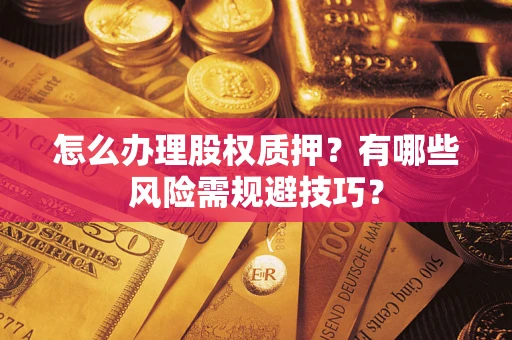 武汉怎么办理股权质押？有哪些风险需规避技巧？