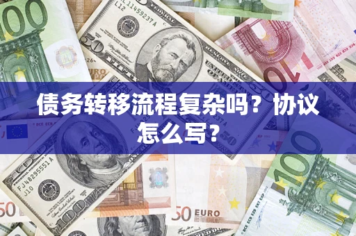 武汉债务转移流程复杂吗？协议怎么写？