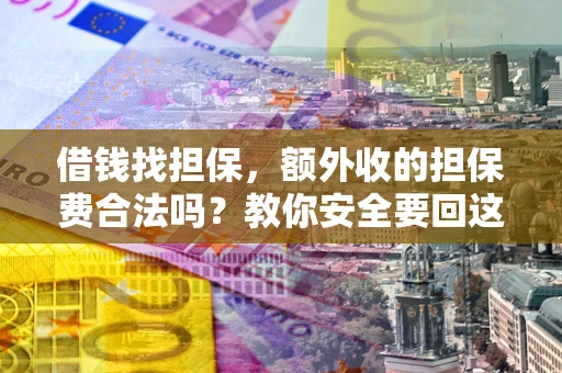 武汉借钱找担保，额外收的担保费合法吗？教你安全要回这笔钱