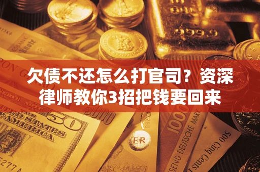 武汉欠债不还怎么打官司？资深律师教你3招把钱要回来
